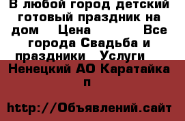 В любой город детский готовый праздник на дом! › Цена ­ 3 000 - Все города Свадьба и праздники » Услуги   . Ненецкий АО,Каратайка п.